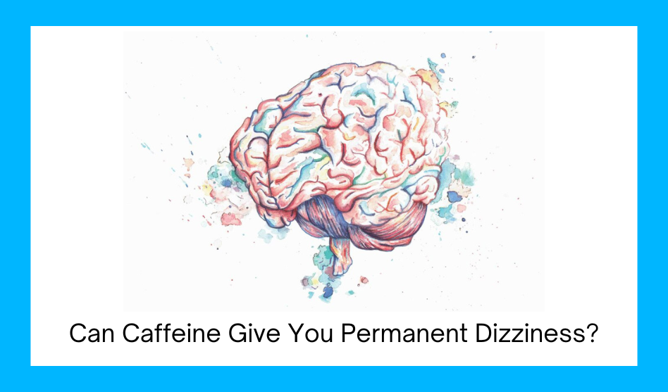 Can Caffeine Give You Permanent Dizziness?