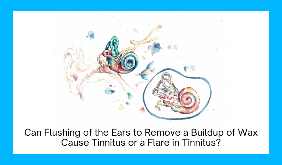 Can Flushing of the Ears to Remove a Buildup of Wax Cause Tinnitus or a Flare in Tinnitus?