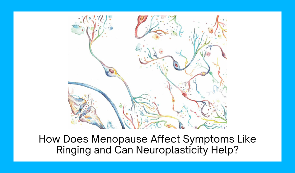 How Does Menopause Affect Symptoms Like Ringing and Can Neuroplasticity Help?