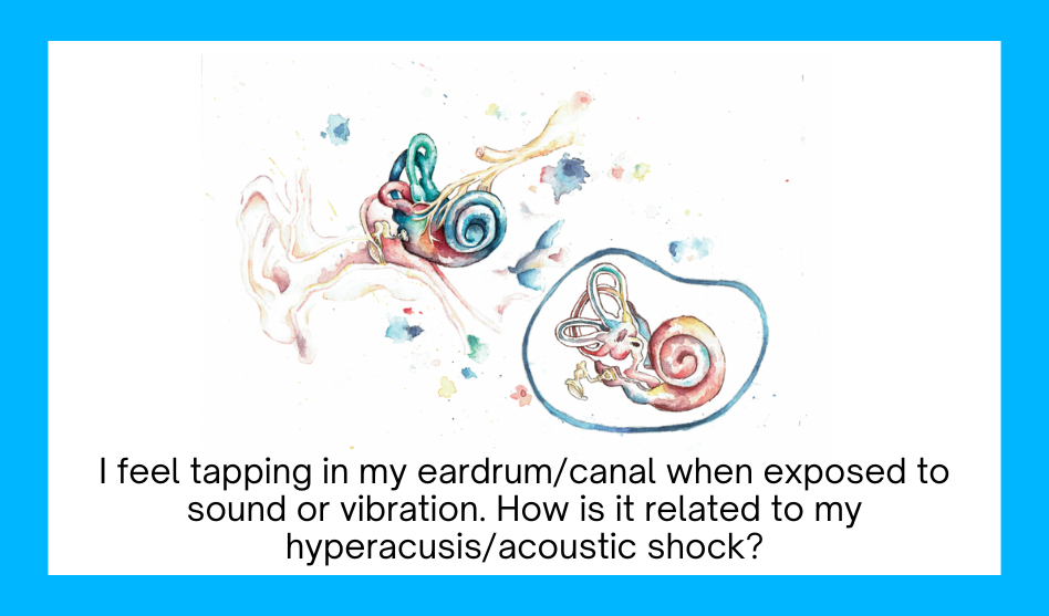 I feel tapping in my eardrum/canal when exposed to sound or vibration. How is it related to my hyperacusis/acoustic shock?
